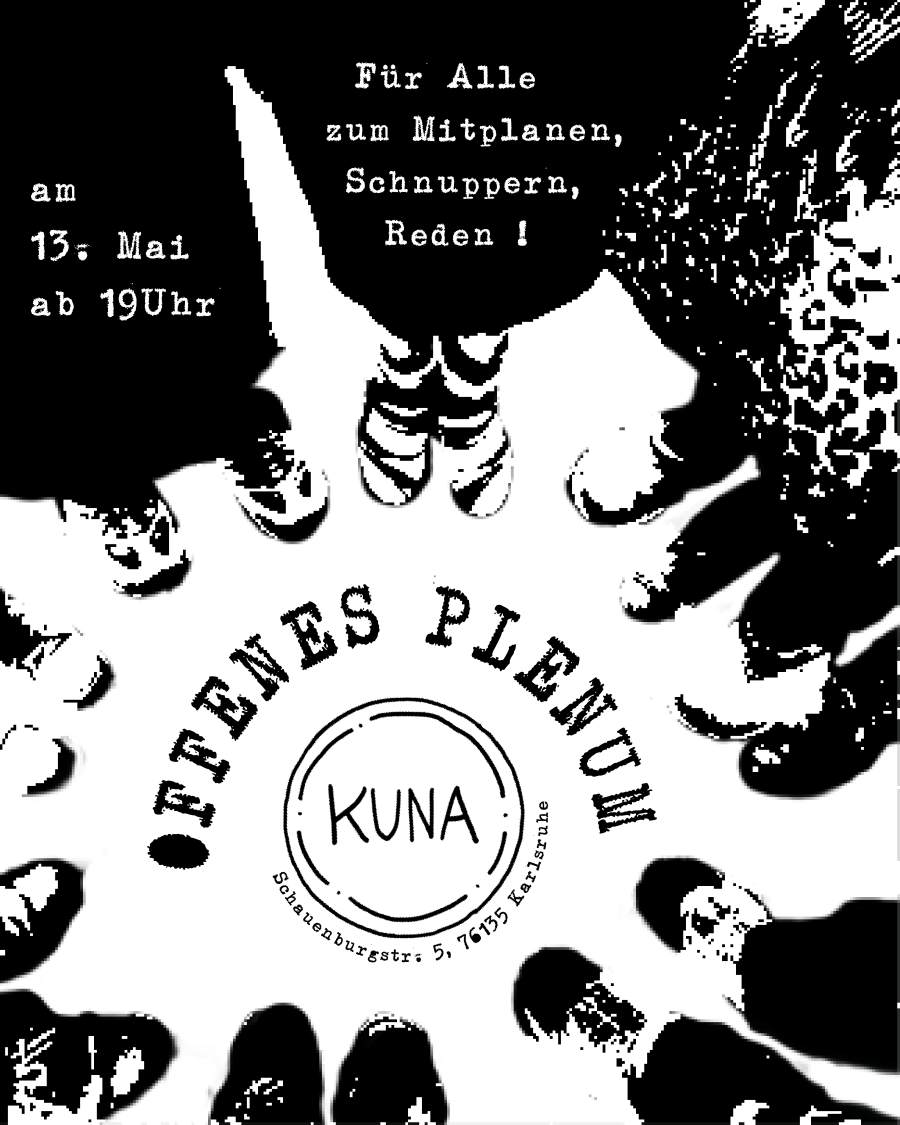 Es sind ein paar Füße zu sehen, die im Kreis zusammenstehen. In der Mitte steht "Offenes Plenum", außerdem ist dort das Logo von Kuna zu finden und die Adresse Schauenburgstr. 5. Oben auf Schwarz steht ein Text: "Für Alle zum Mitplanen, Schnuppern, Reden! Am 13. Mai um 19 Uhr".