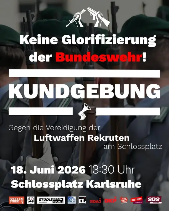 Sharepic: Keine Glorifizierung der Bundeswehr! Kundgebung. Gegen die Vereidigung der Luftwaffen Rekruten am Schlossplatz. 18. Juni 2026 13:30 Uhr Schlossplatz Karlsruhe. Mit Logos von Schulstreik gegen Wehrpflicht, OTKM, Studis gegen Rechts, DFG-VK, IL, SDAJ, DKP, linkssolid, Die Linke KV Karlsruhe, SDS Karlsruhe. Im Hintergrund 4 Soldaten mit Gewehren in Reihe.