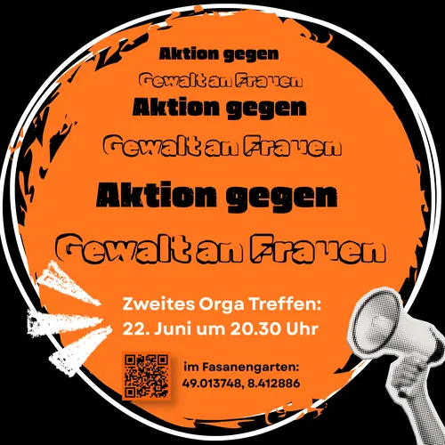 Sharepic: Text: Aktion gegen Gewalt an Frauen. Zweites Orga Treffen: 22. Juni um 20:30 Uhr im Fasanengarten: 49.013748, 8.412886. Der Text steht in einem großen runden Orangen Fleck, der eingekreist auf schwarzem Hintergrund ist. Unten rechts hebt eine Hand ein Megafon.